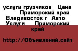 услуги грузчиков › Цена ­ 250 - Приморский край, Владивосток г. Авто » Услуги   . Приморский край